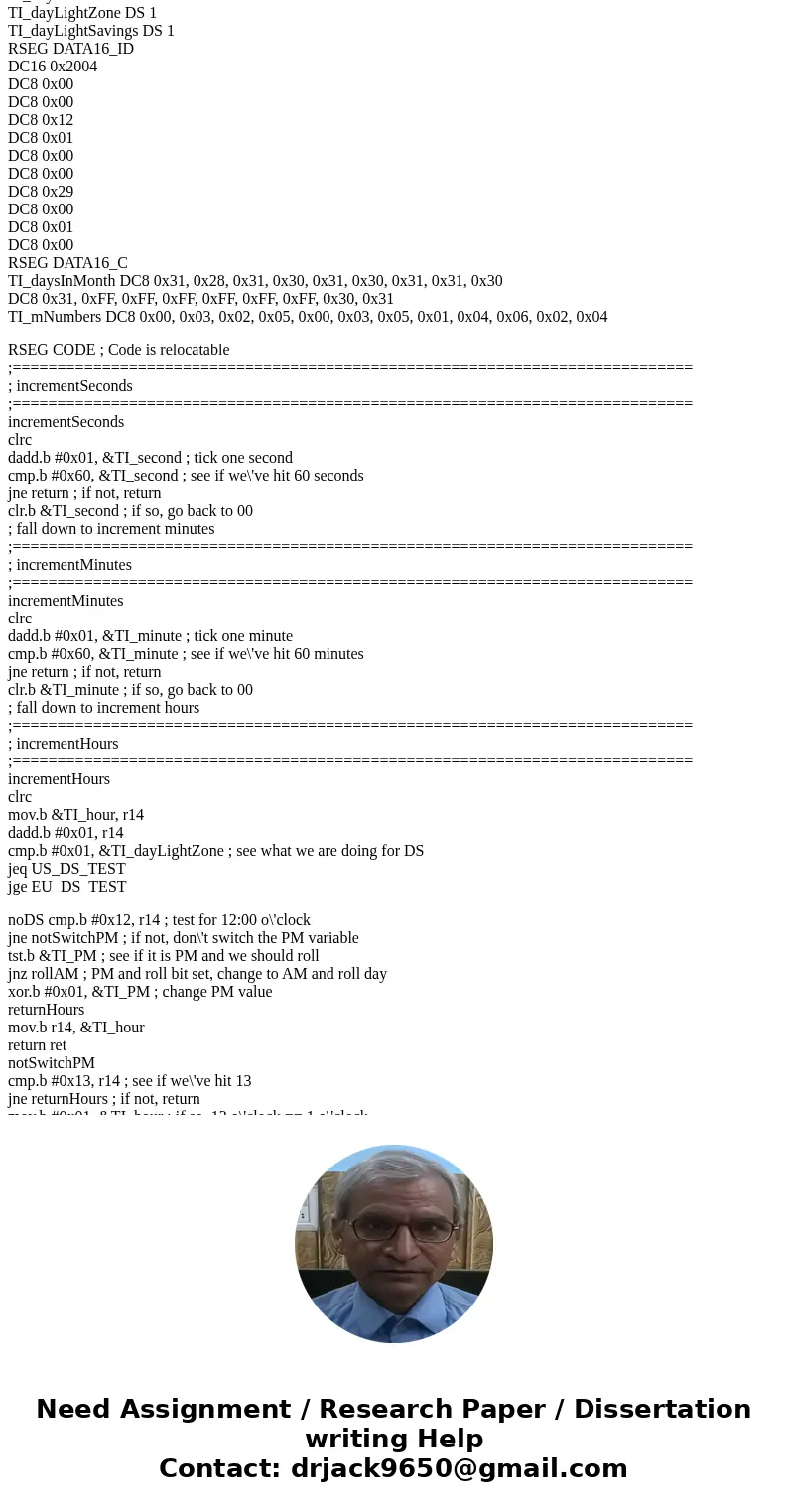 MSP430 Programming, Assembly Language Help creating a daytime clock? 1. Increment Sec by 1 (range 0 to 59) 2. Increment Min by 1 every 60 seconds (0 - 59) 3. In MSP430 Programming, Assembly Language Help creating a daytime clock? 1. Increment Sec by 1 (range 0 to 59) 2. Increment Min by 1 every 60 seconds (0 - 59) 3. In