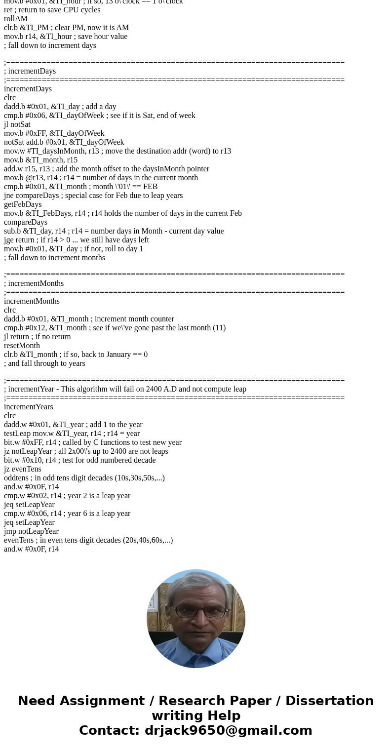 MSP430 Programming, Assembly Language Help creating a daytime clock? 1. Increment Sec by 1 (range 0 to 59) 2. Increment Min by 1 every 60 seconds (0 - 59) 3. In MSP430 Programming, Assembly Language Help creating a daytime clock? 1. Increment Sec by 1 (range 0 to 59) 2. Increment Min by 1 every 60 seconds (0 - 59) 3. In