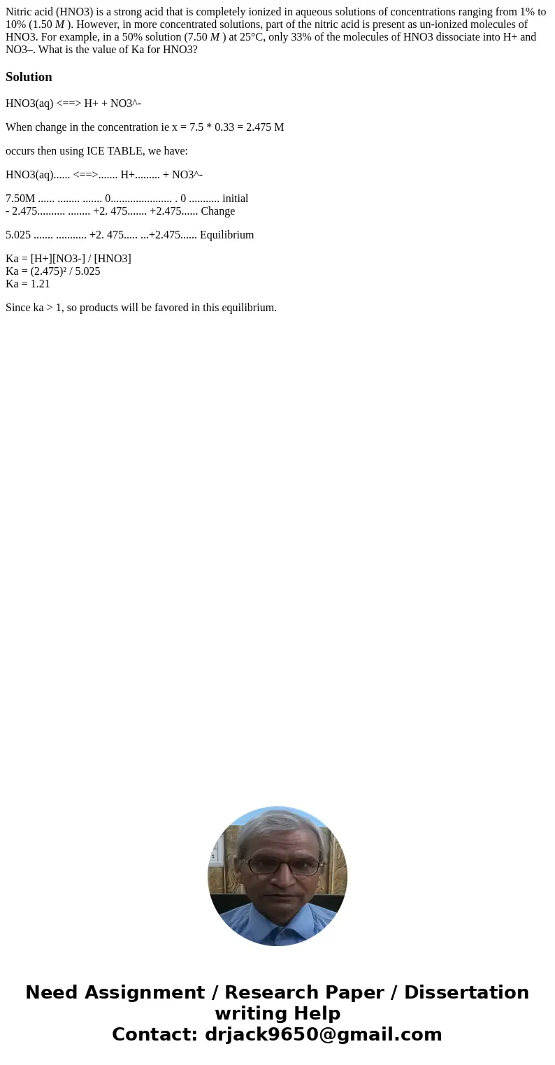 Nitric acid (HNO3) is a strong acid that is completely ionized in aqueous solutions of concentrations ranging from 1% to 10% (1.50 M ). However, in more concent Nitric acid (HNO3) is a strong acid that is completely ionized in aqueous solutions of concentrations ranging from 1% to 10% (1.50 M ). However, in more concent