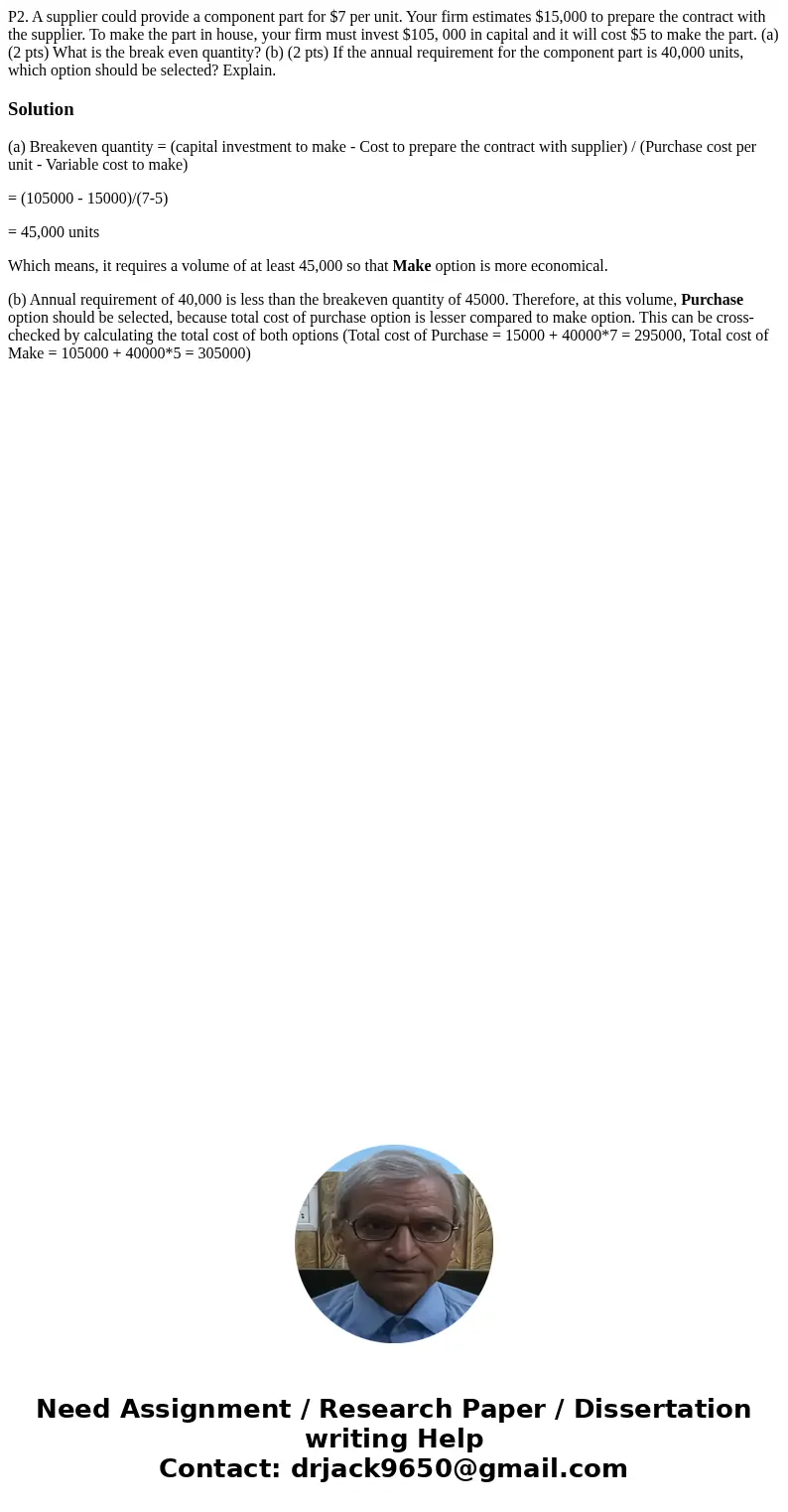  P2. A supplier could provide a component part for $7 per unit. Your firm estimates $15,000 to prepare the contract with the supplier. To make the part in house