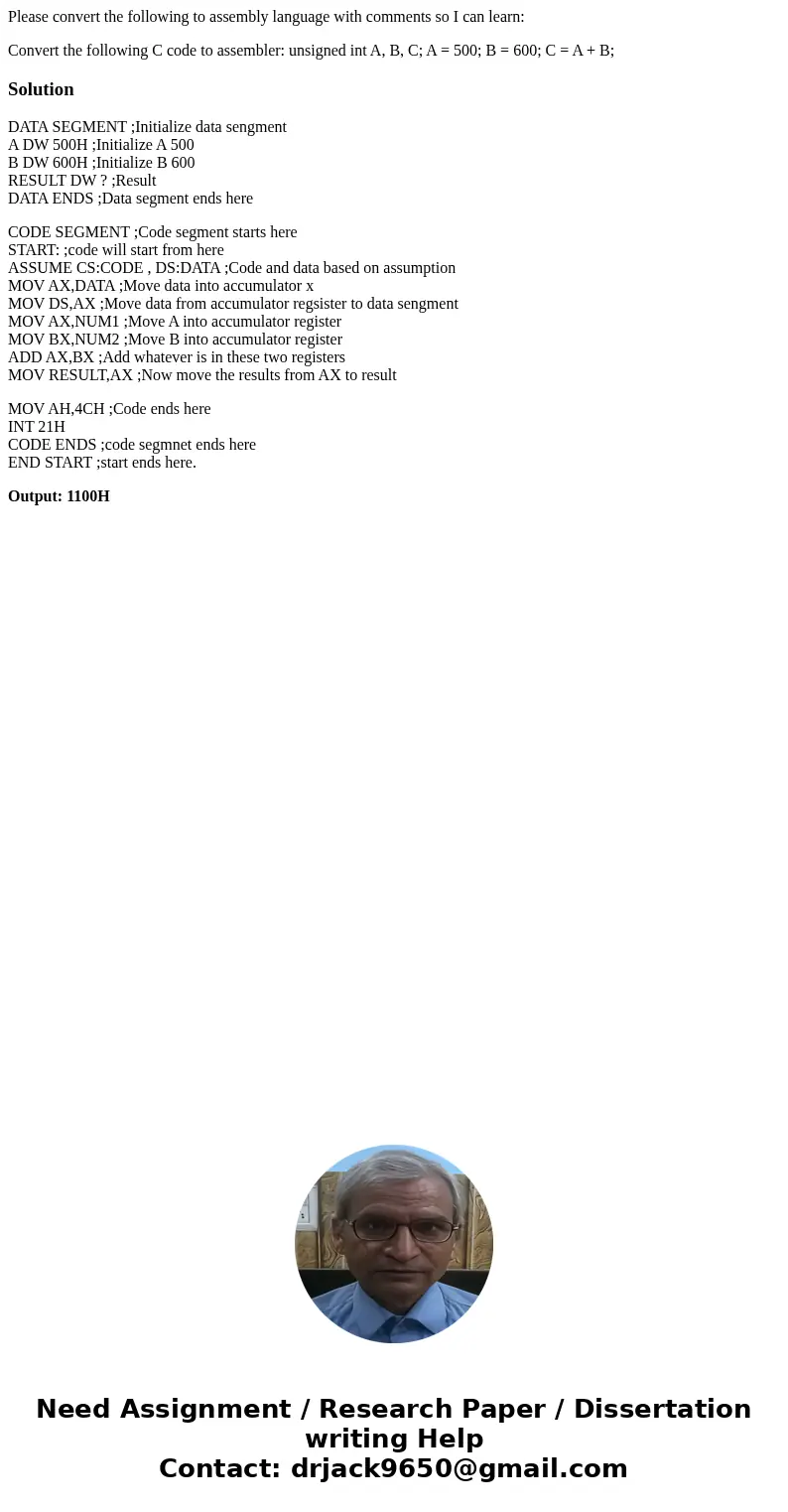 Please convert the following to assembly language with comments so I can learn: Convert the following C code to assembler: unsigned int A, B, C; A = 500; B = 60 Please convert the following to assembly language with comments so I can learn: Convert the following C code to assembler: unsigned int A, B, C; A = 500; B = 60