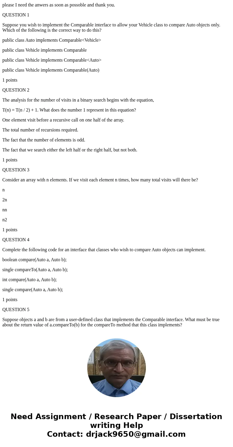 please I need the anwers as soon as possoble and thank you. QUESTION 1 Suppose you wish to implement the Comparable interface to allow your Vehicle class to com please I need the anwers as soon as possoble and thank you. QUESTION 1 Suppose you wish to implement the Comparable interface to allow your Vehicle class to com