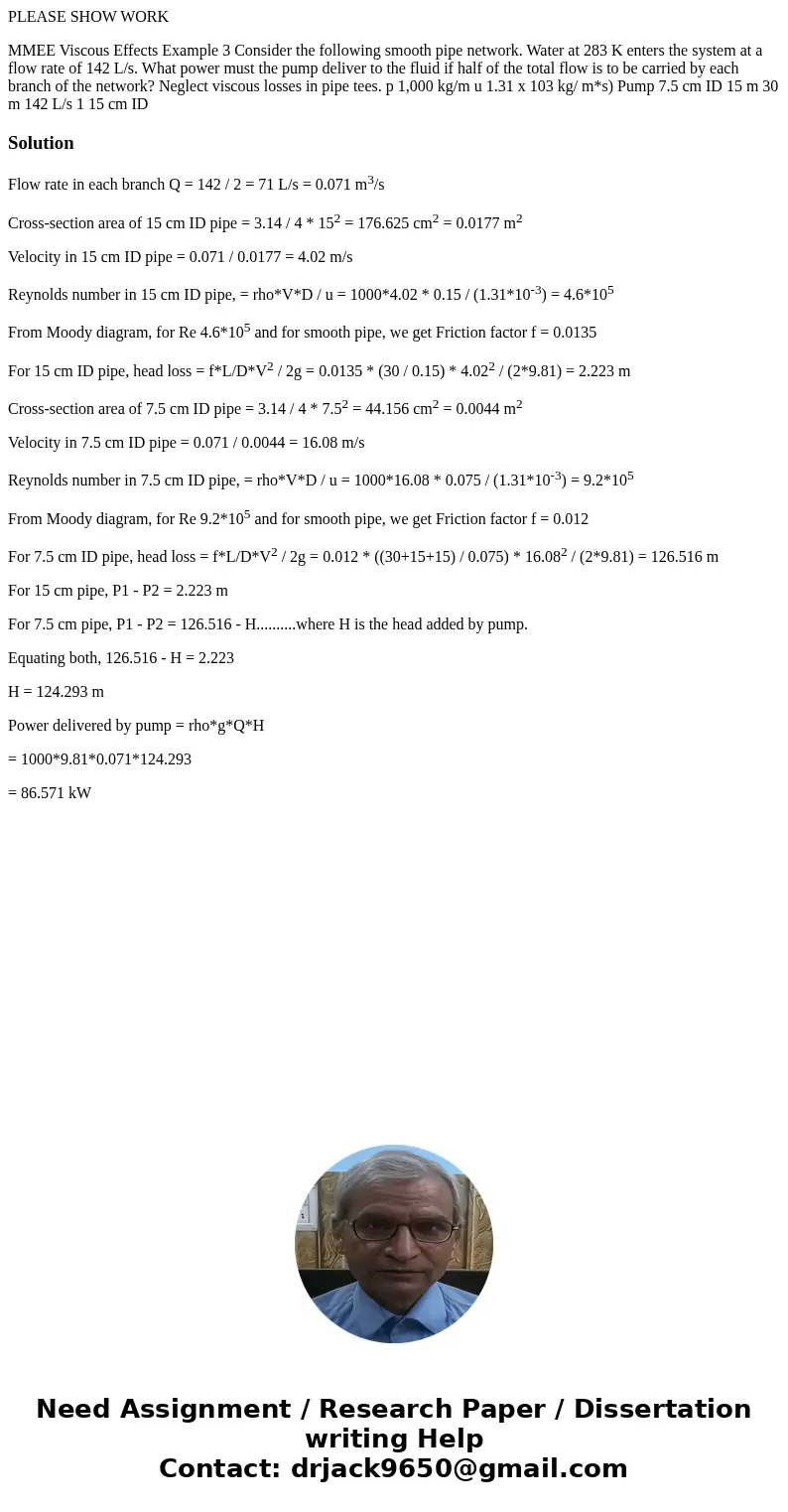 PLEASE SHOW WORK MMEE Viscous Effects Example 3 Consider the following smooth pipe network. Water at 283 K enters the system at a flow rate of 142 L/s. What pow PLEASE SHOW WORK MMEE Viscous Effects Example 3 Consider the following smooth pipe network. Water at 283 K enters the system at a flow rate of 142 L/s. What pow