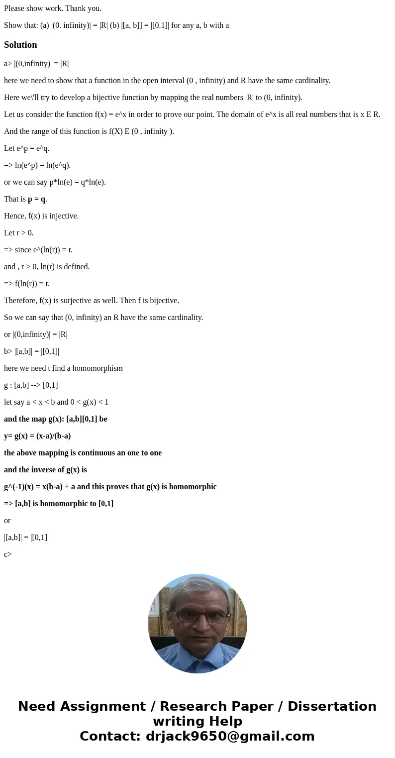 Please show work. Thank you. Show that: (a) |(0. infinity)| = |R| (b) |[a, b]] = |[0.1]| for any a, b with a Solutiona> |(0,infinity)| = |R| here we need to 