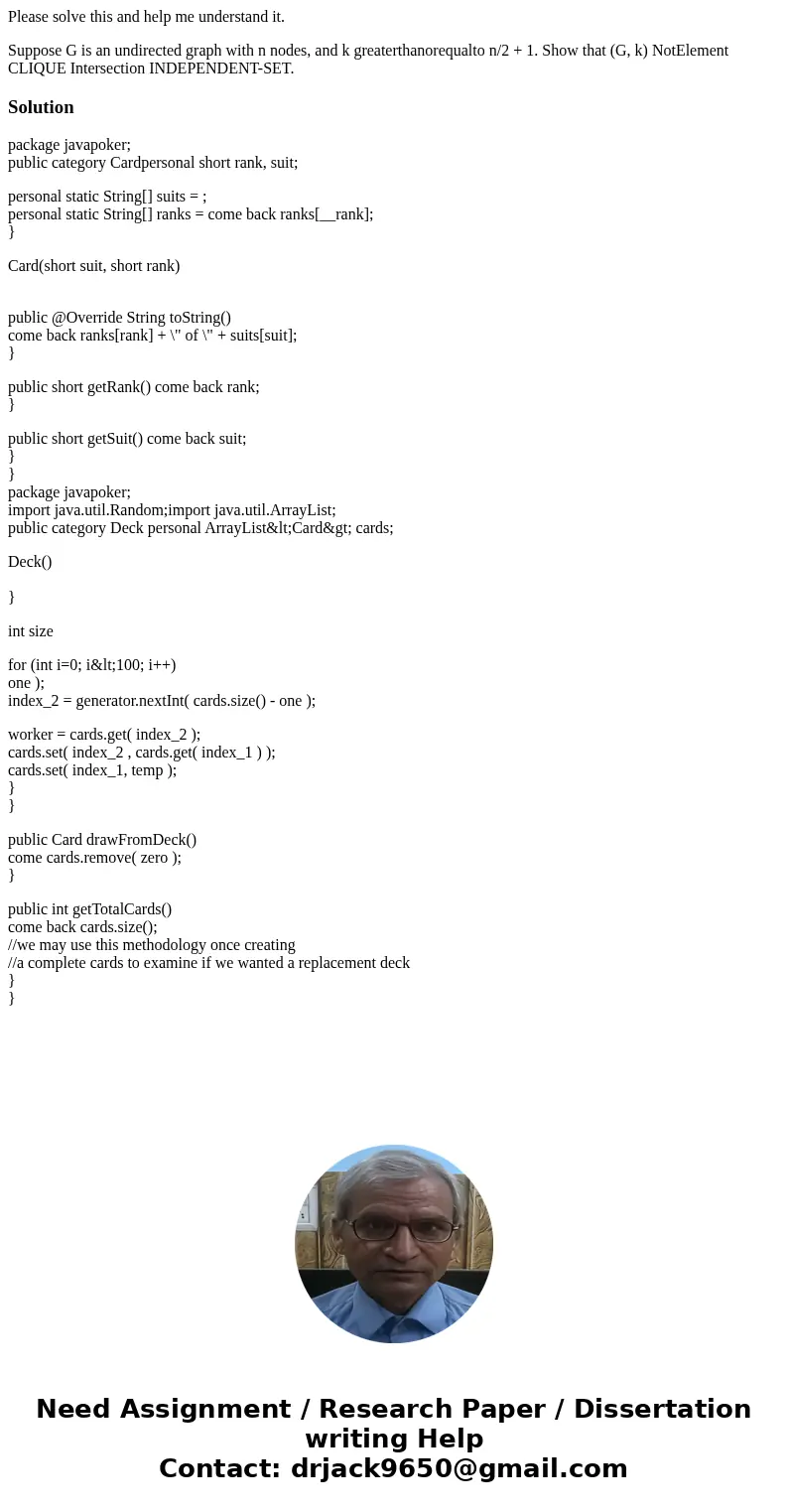 Please solve this and help me understand it. Suppose G is an undirected graph with n nodes, and k greaterthanorequalto n/2 + 1. Show that (G, k) NotElement CLIQ Please solve this and help me understand it. Suppose G is an undirected graph with n nodes, and k greaterthanorequalto n/2 + 1. Show that (G, k) NotElement CLIQ