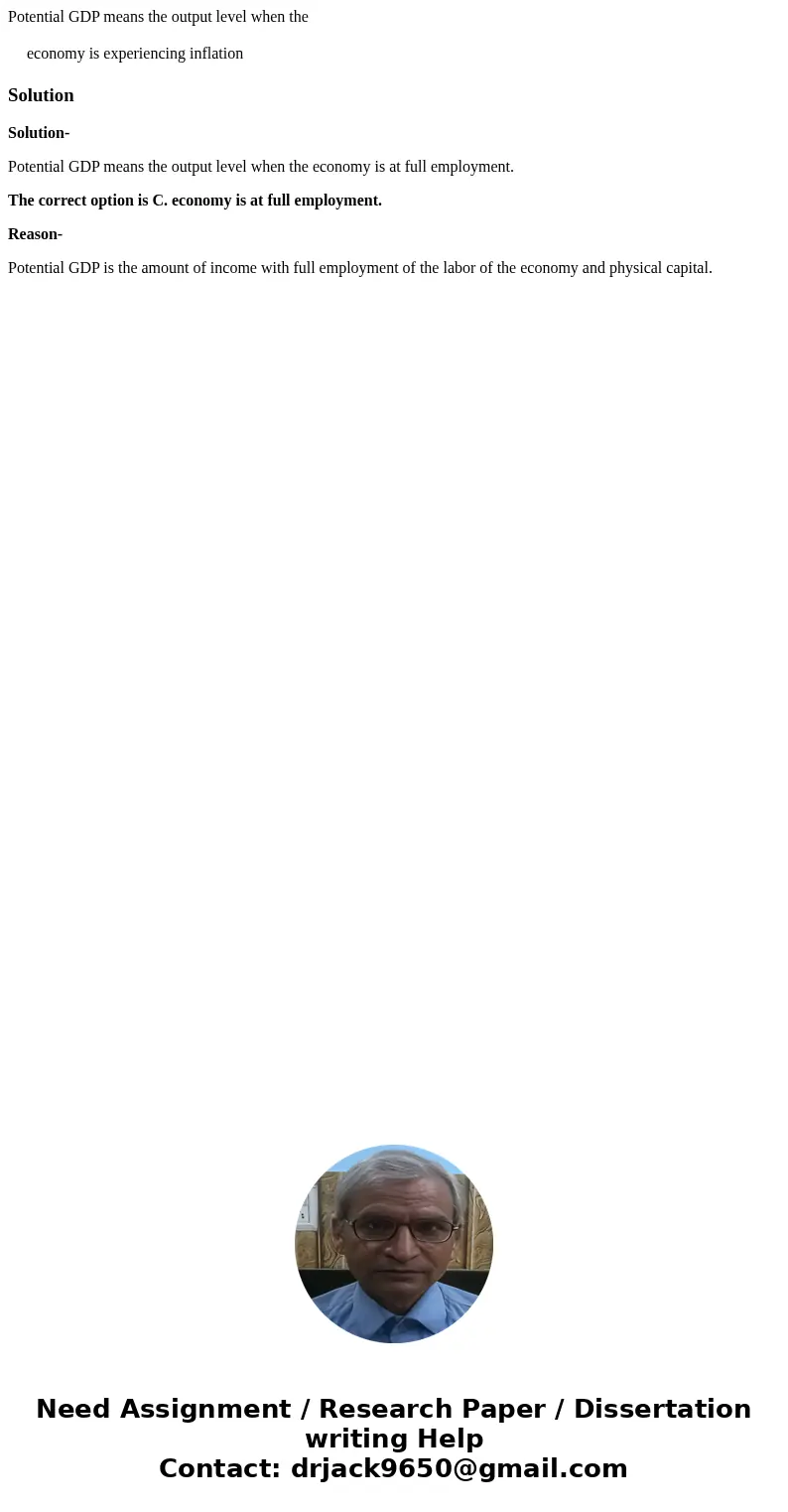 Potential GDP means the output level when the economy is experiencing inflation SolutionSolution- Potential GDP means the output level when the economy is at fu Potential GDP means the output level when the economy is experiencing inflation SolutionSolution- Potential GDP means the output level when the economy is at fu