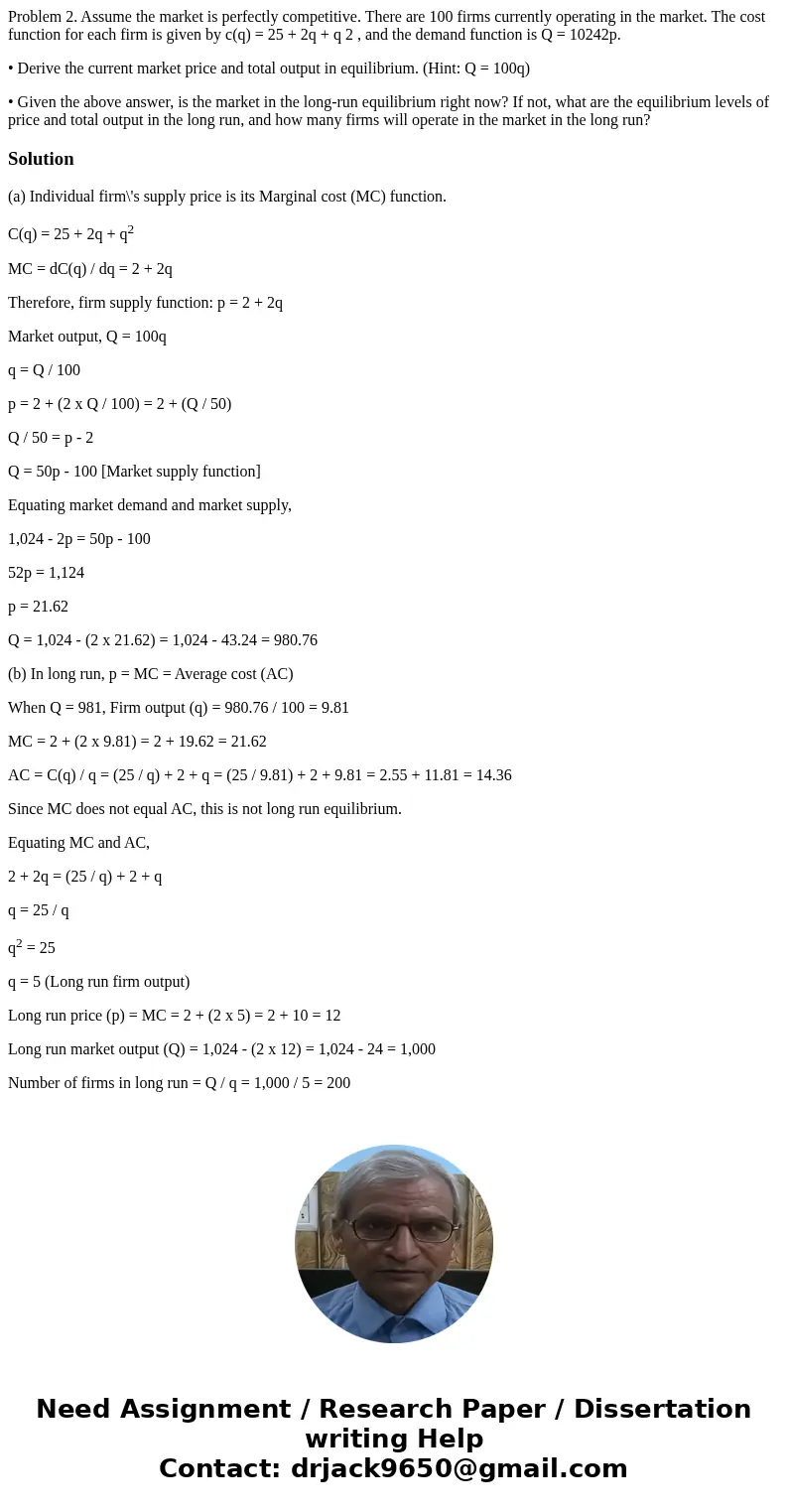 Problem 2. Assume the market is perfectly competitive. There are 100 firms currently operating in the market. The cost function for each firm is given by c(q) =