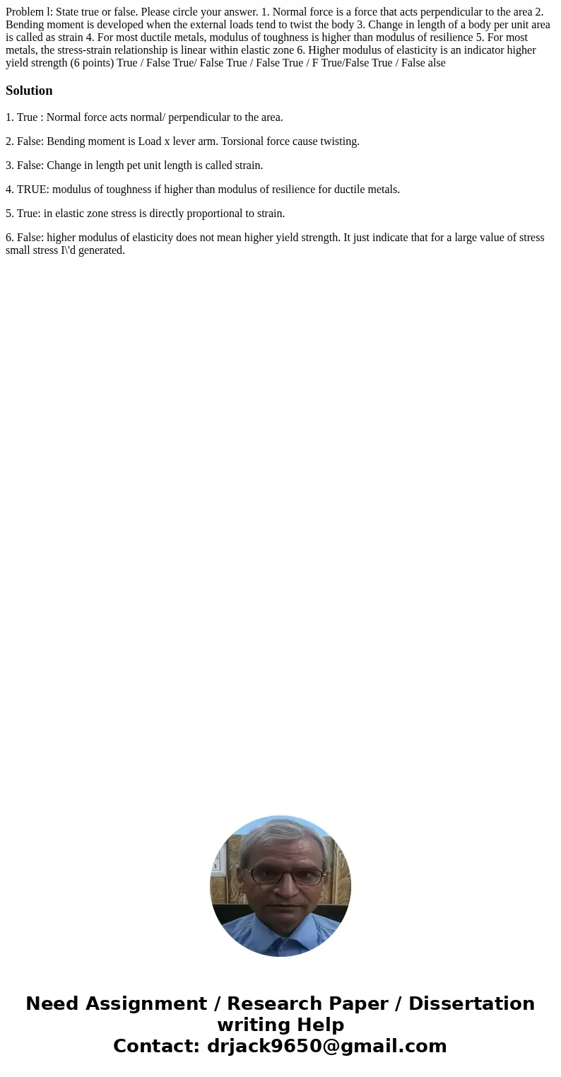  Problem l: State true or false. Please circle your answer. 1. Normal force is a force that acts perpendicular to the area 2. Bending moment is developed when t