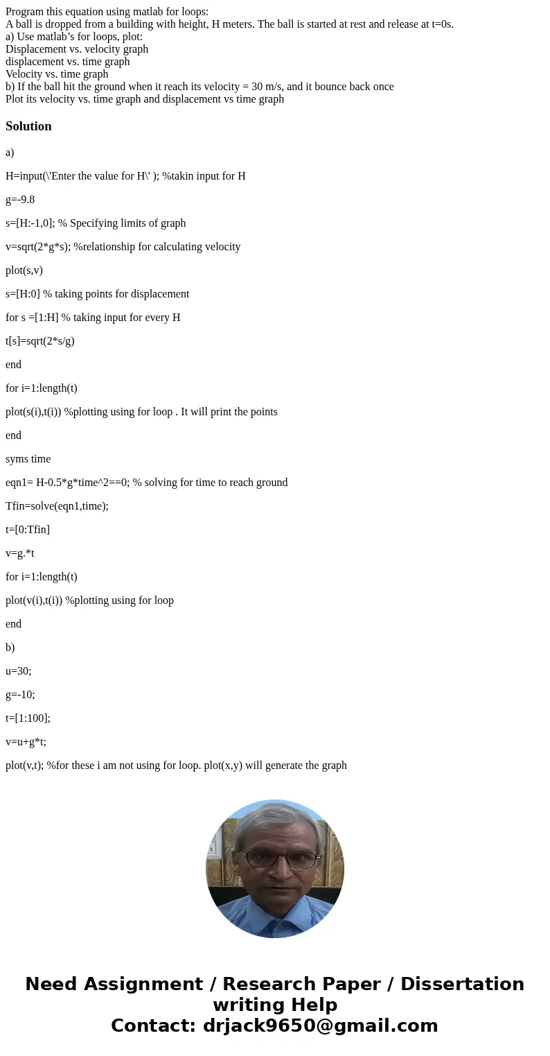 Program this equation using matlab for loops: A ball is dropped from a building with height, H meters. The ball is started at rest and release at t=0s. a) Use m Program this equation using matlab for loops: A ball is dropped from a building with height, H meters. The ball is started at rest and release at t=0s. a) Use m
