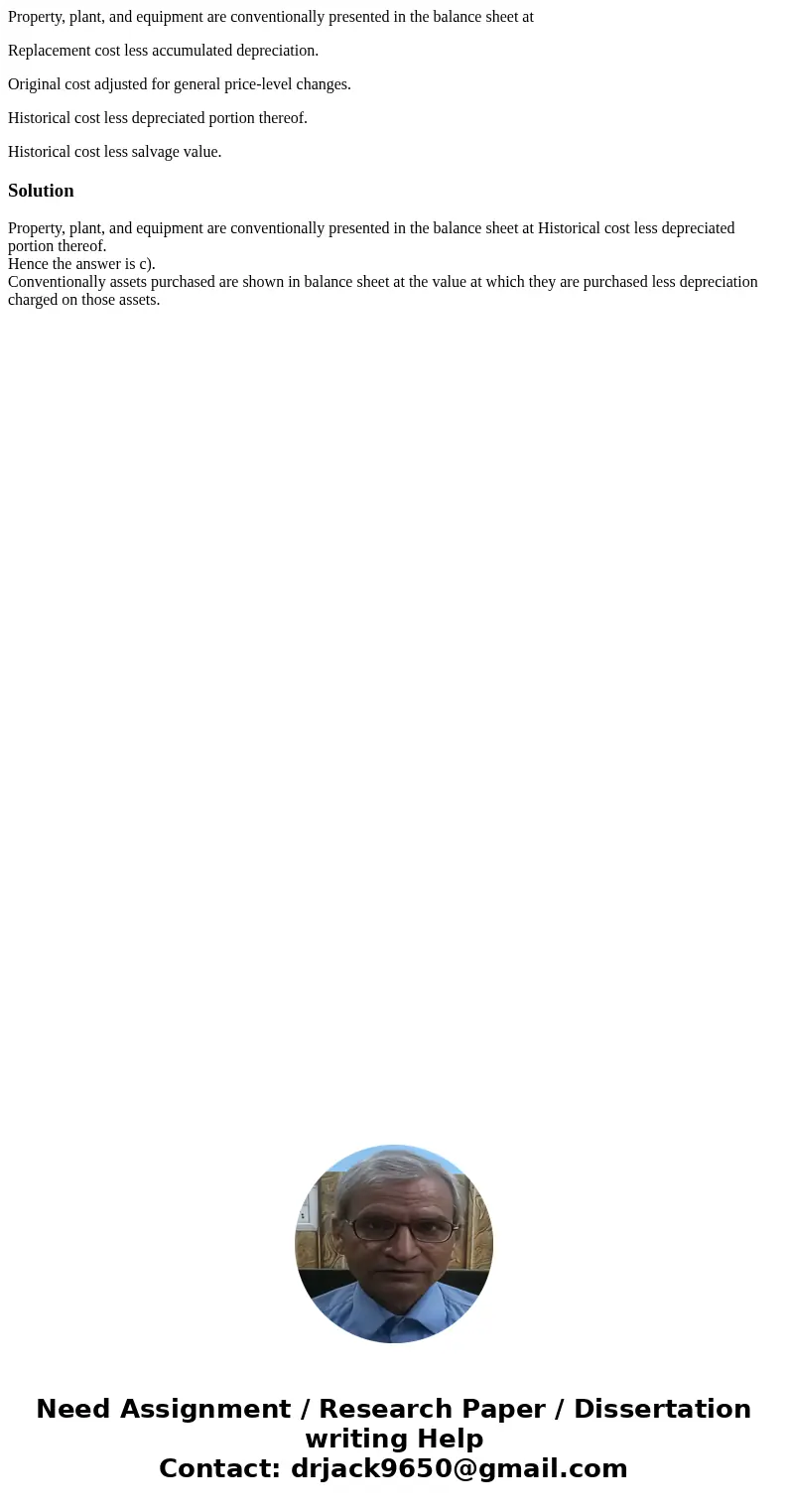 Property, plant, and equipment are conventionally presented in the balance sheet at Replacement cost less accumulated depreciation. Original cost adjusted for g