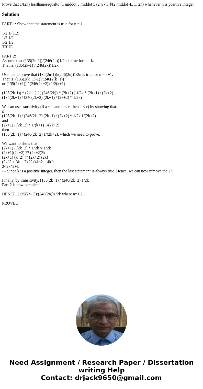  Prove that 1/(2n) lessthanorequalto [1 middot 3 middot 5 (2 n - 1)]/(2 middot 4.. ... 2n) whenever n is positive integer.SolutionPART 1: Show that the statemen