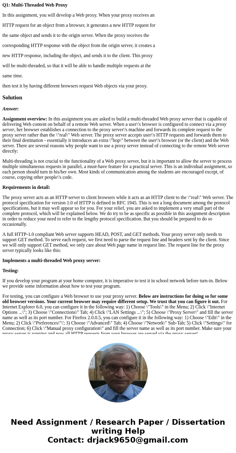 Q1: Multi-Threaded Web Proxy In this assignment, you will develop a Web proxy. When your proxy receives an HTTP request for an object from a browser, it generat Q1: Multi-Threaded Web Proxy In this assignment, you will develop a Web proxy. When your proxy receives an HTTP request for an object from a browser, it generat