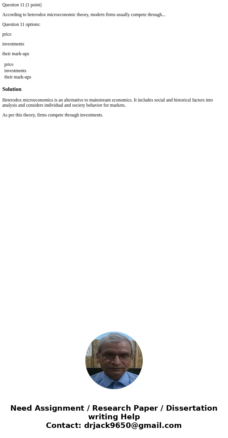 Question 11 (1 point) According to heterodox microeconomic theory, modern firms usually compete through... Question 11 options: price investments their mark-ups Question 11 (1 point) According to heterodox microeconomic theory, modern firms usually compete through... Question 11 options: price investments their mark-ups