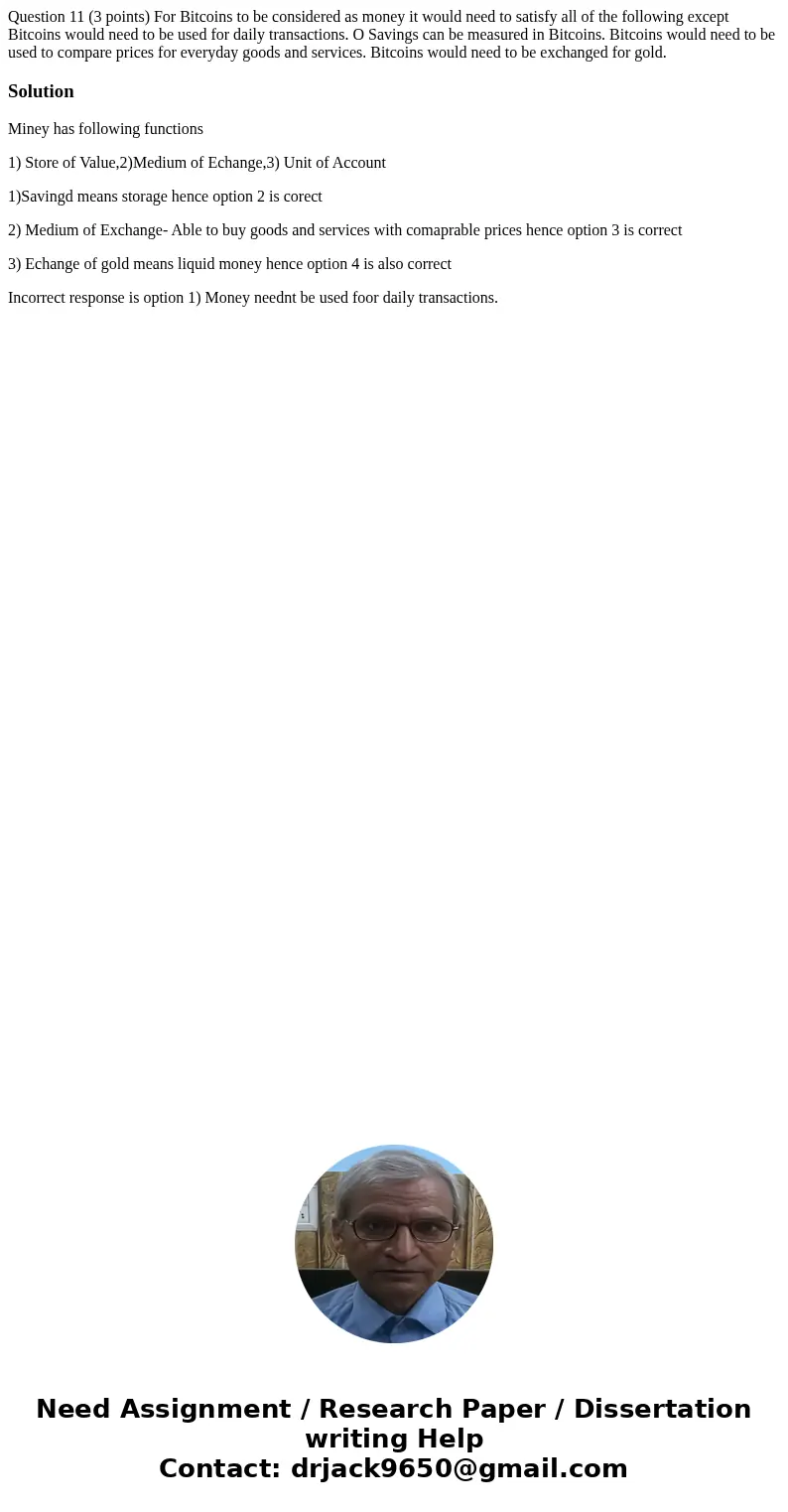 Question 11 (3 points) For Bitcoins to be considered as money it would need to satisfy all of the following except Bitcoins would need to be used for daily tra  Question 11 (3 points) For Bitcoins to be considered as money it would need to satisfy all of the following except Bitcoins would need to be used for daily tra