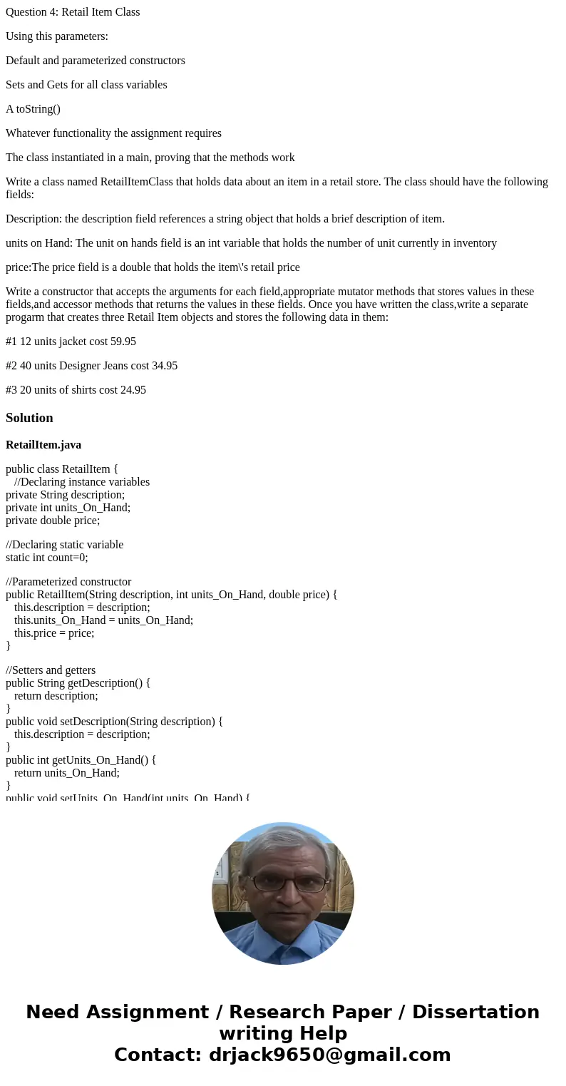 Question 4: Retail Item Class Using this parameters: Default and parameterized constructors Sets and Gets for all class variables A toString() Whatever function Question 4: Retail Item Class Using this parameters: Default and parameterized constructors Sets and Gets for all class variables A toString() Whatever function