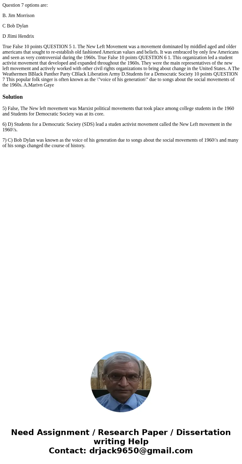 Question 7 options are: B. Jim Morrison C Bob Dylan D Jlimi Hendrix True False 10 points QUESTION 5 1. The New Left Movement was a movement dominated by middled