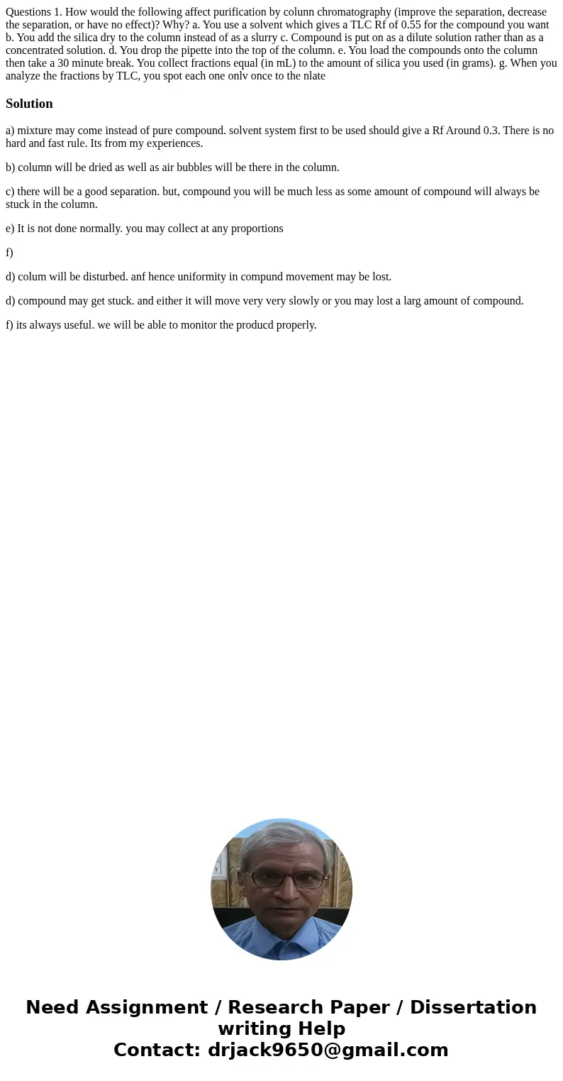  Questions 1. How would the following affect purification by colunn chromatography (improve the separation, decrease the separation, or have no effect)? Why? a.