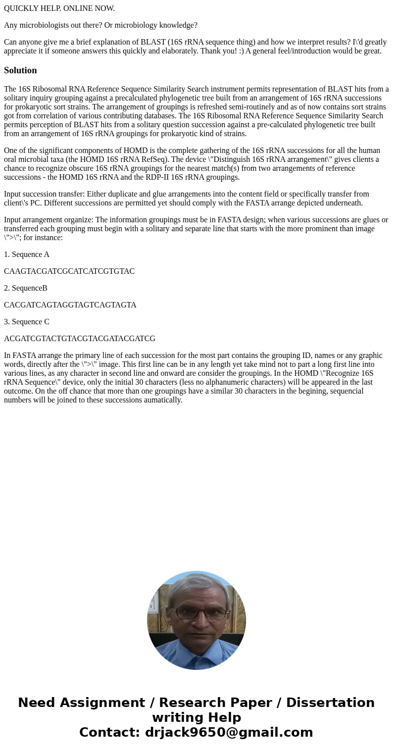 QUICKLY HELP. ONLINE NOW. Any microbiologists out there? Or microbiology knowledge? Can anyone give me a brief explanation of BLAST (16S rRNA sequence thing) an QUICKLY HELP. ONLINE NOW. Any microbiologists out there? Or microbiology knowledge? Can anyone give me a brief explanation of BLAST (16S rRNA sequence thing) an