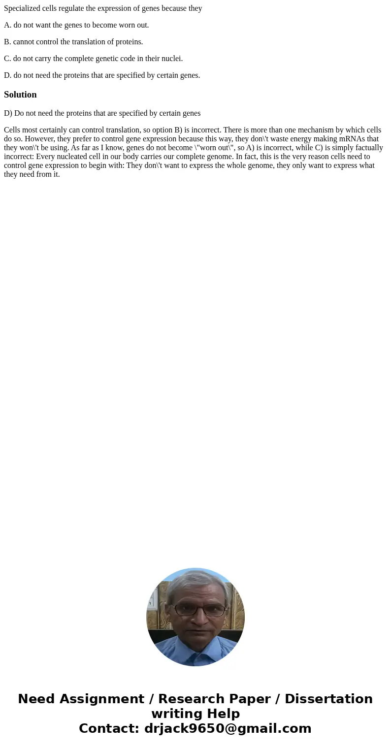 Specialized cells regulate the expression of genes because they A. do not want the genes to become worn out. B. cannot control the translation of proteins. C. d Specialized cells regulate the expression of genes because they A. do not want the genes to become worn out. B. cannot control the translation of proteins. C. d
