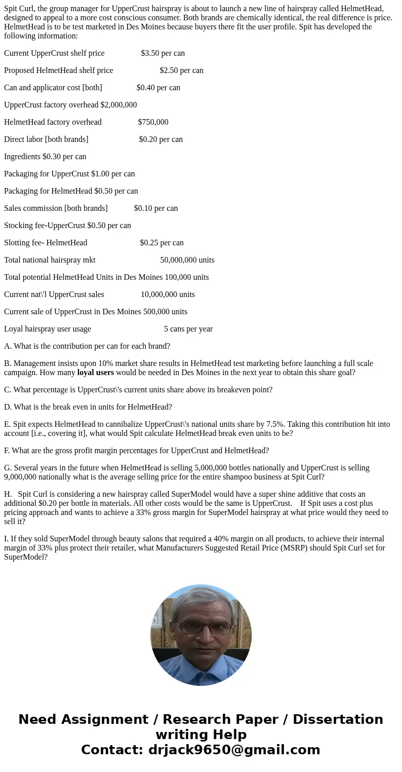 Spit Curl, the group manager for UpperCrust hairspray is about to launch a new line of hairspray called HelmetHead, designed to appeal to a more cost conscious  Spit Curl, the group manager for UpperCrust hairspray is about to launch a new line of hairspray called HelmetHead, designed to appeal to a more cost conscious