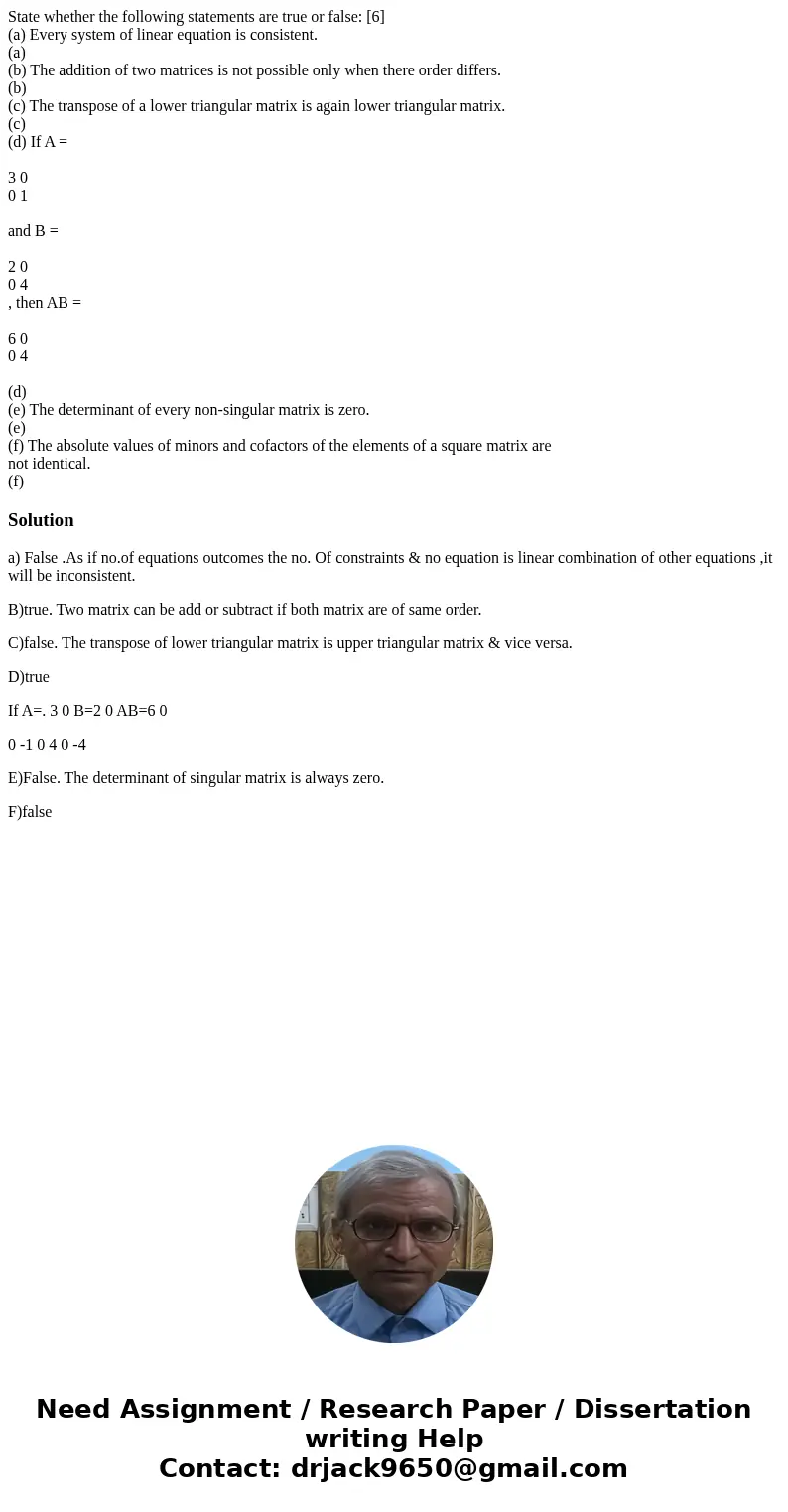 State whether the following statements are true or false: [6] (a) Every system of linear equation is consistent. (a) (b) The addition of two matrices is not pos