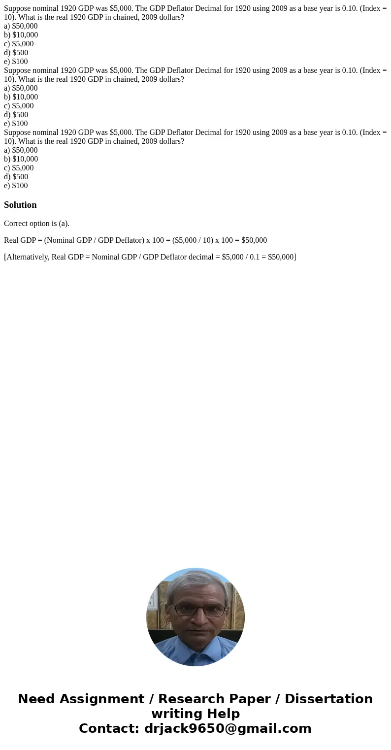  Suppose nominal 1920 GDP was $5,000. The GDP Deflator Decimal for 1920 using 2009 as a base year is 0.10. (Index = 10). What is the real 1920 GDP in chained, 2