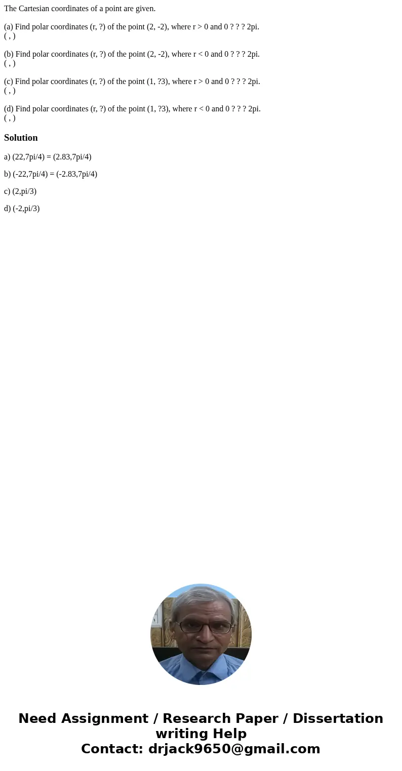 The Cartesian coordinates of a point are given. (a) Find polar coordinates (r, ?) of the point (2, -2), where r > 0 and 0 ? ? ? 2pi. ( , ) (b) Find polar coo The Cartesian coordinates of a point are given. (a) Find polar coordinates (r, ?) of the point (2, -2), where r > 0 and 0 ? ? ? 2pi. ( , ) (b) Find polar coo