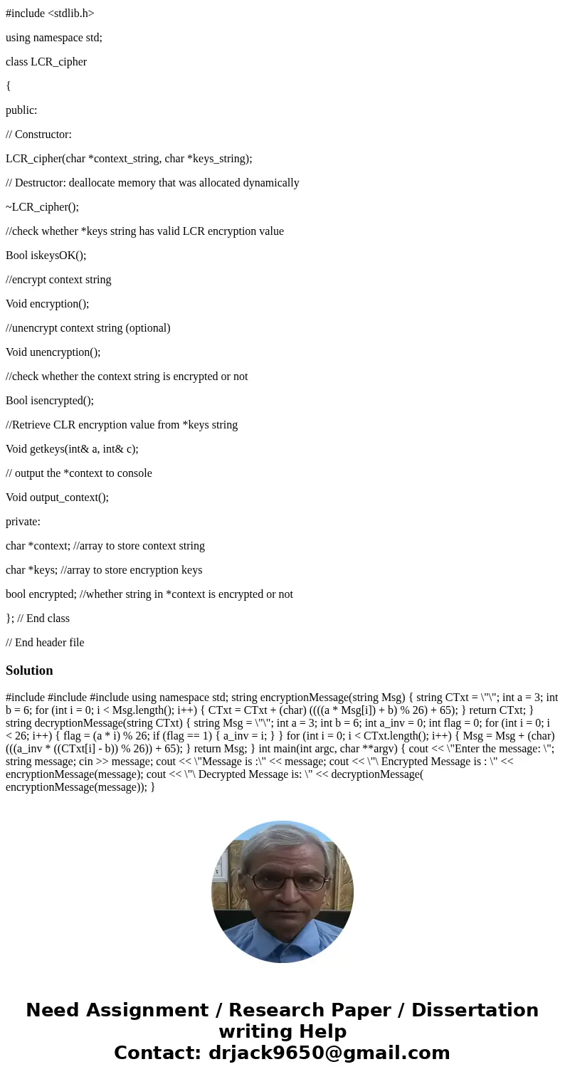 The code has to follow the header provided below. Overview: Encryptions and ciphers are very common in many areas of engineering. For this assignment, you must  The code has to follow the header provided below. Overview: Encryptions and ciphers are very common in many areas of engineering. For this assignment, you must