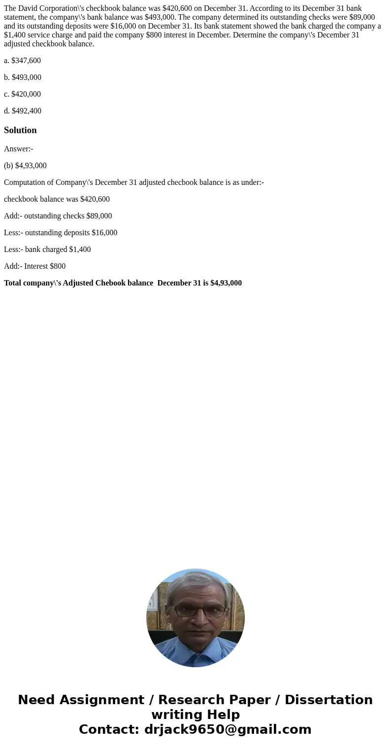 The David Corporation\'s checkbook balance was $420,600 on December 31. According to its December 31 bank statement, the company\'s bank balance was $493,000. T