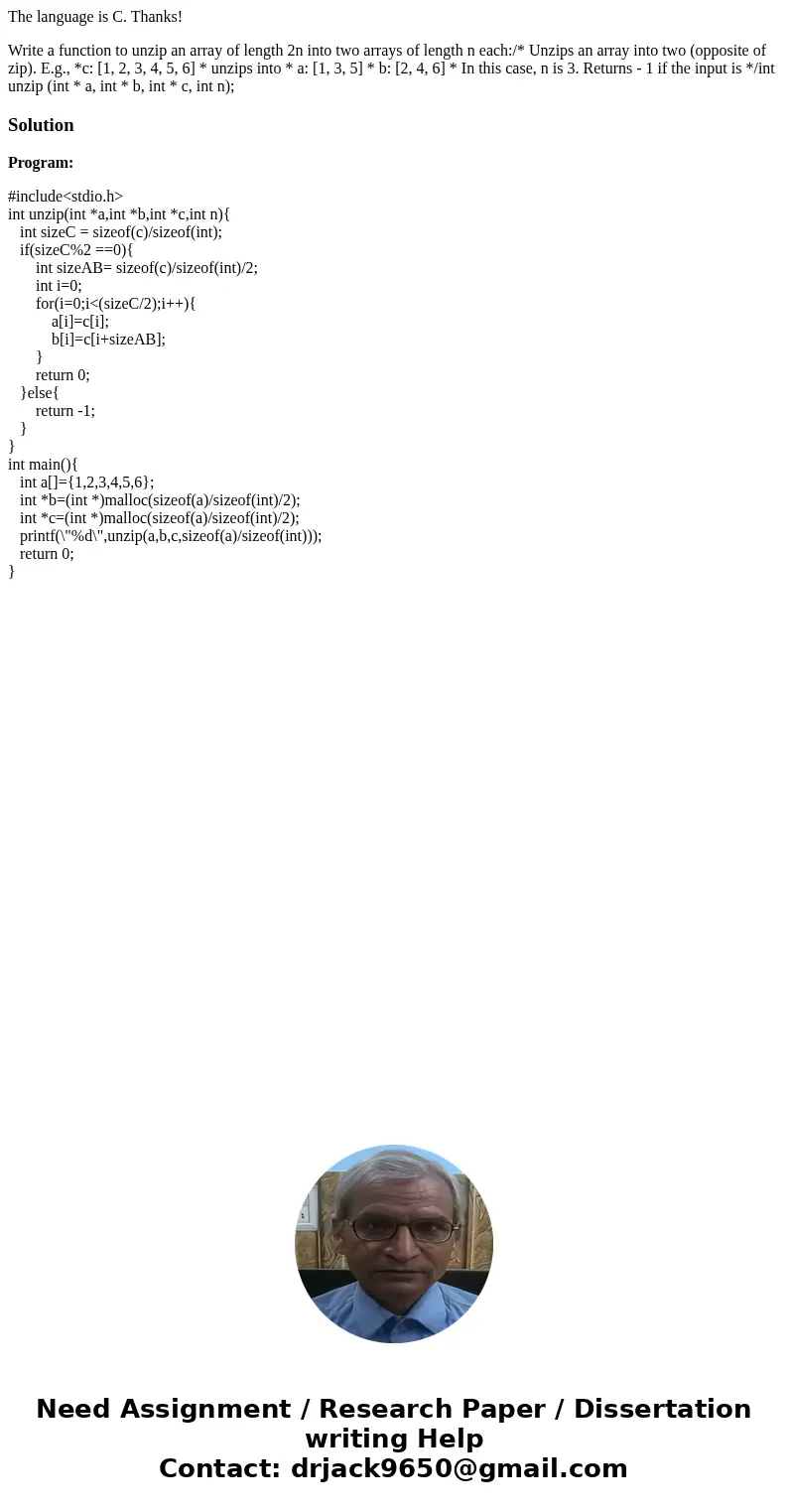 The language is C. Thanks! Write a function to unzip an array of length 2n into two arrays of length n each:/* Unzips an array into two (opposite of zip). E.g., The language is C. Thanks! Write a function to unzip an array of length 2n into two arrays of length n each:/* Unzips an array into two (opposite of zip). E.g.,