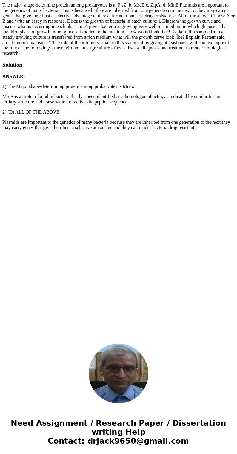 The major shape-determine protein among prokaryotes is a. FtsZ. b. MreB c. ZipA. d. MinE Plasmids are important to the genetics of many bacteria. This is becau