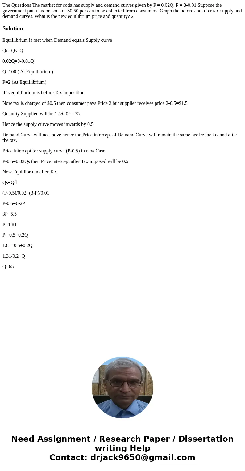 The Questions The market for soda has supply and demand curves given by P = 0.02Q. P = 3-0.01 Suppose the government put a tax on soda of $0.50 per can to be c  The Questions The market for soda has supply and demand curves given by P = 0.02Q. P = 3-0.01 Suppose the government put a tax on soda of $0.50 per can to be c