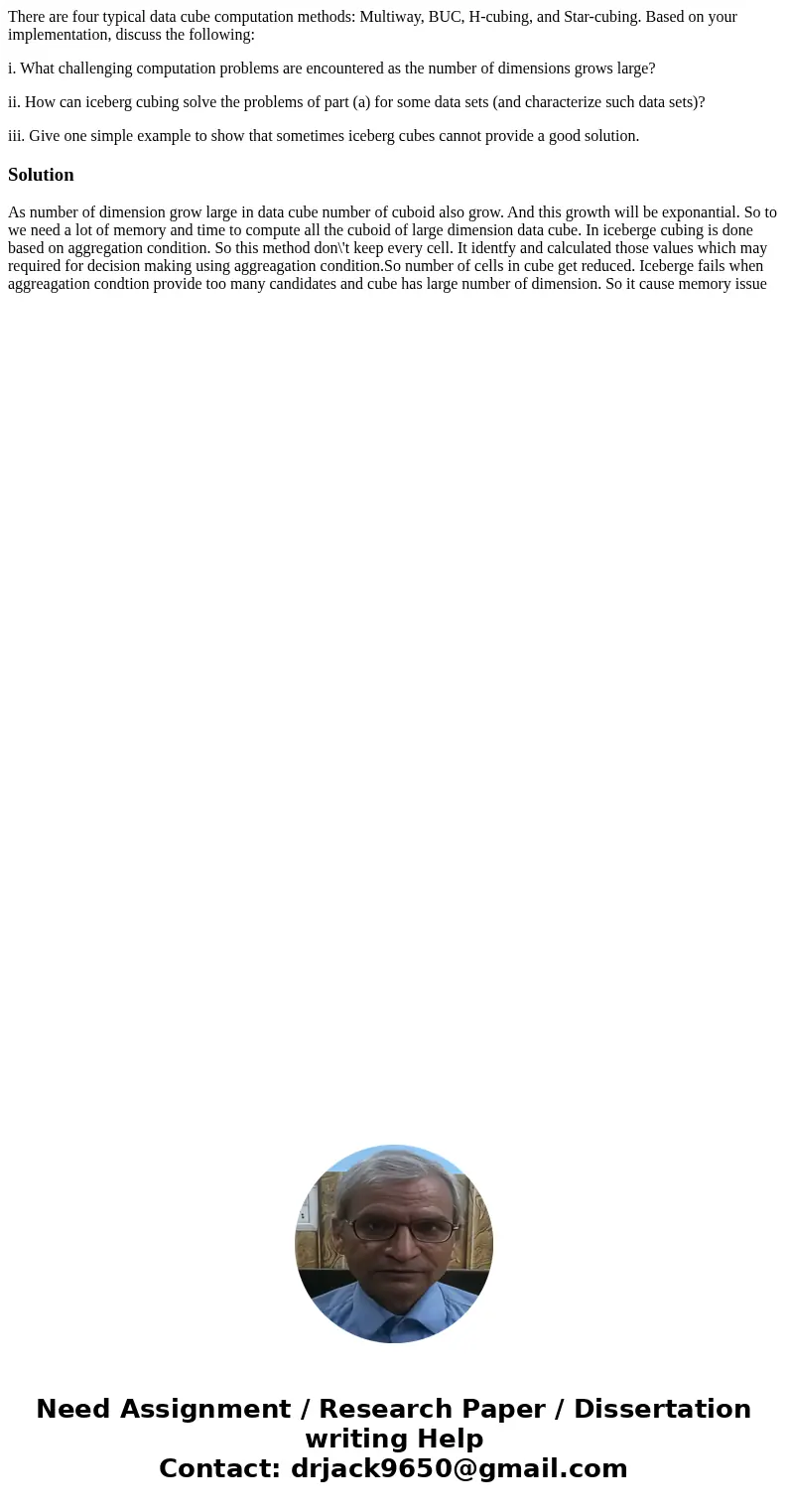 There are four typical data cube computation methods: Multiway, BUC, H-cubing, and Star-cubing. Based on your implementation, discuss the following: i. What cha There are four typical data cube computation methods: Multiway, BUC, H-cubing, and Star-cubing. Based on your implementation, discuss the following: i. What cha