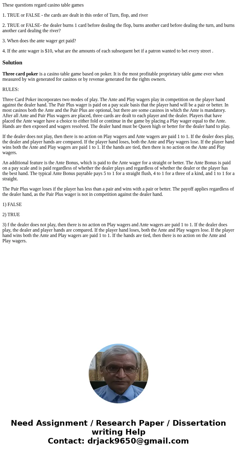 These questions regard casino table games 1. TRUE or FALSE - the cards are dealt in this order of Turn, flop, and river 2. TRUE or FALSE- the dealer burns 1 car