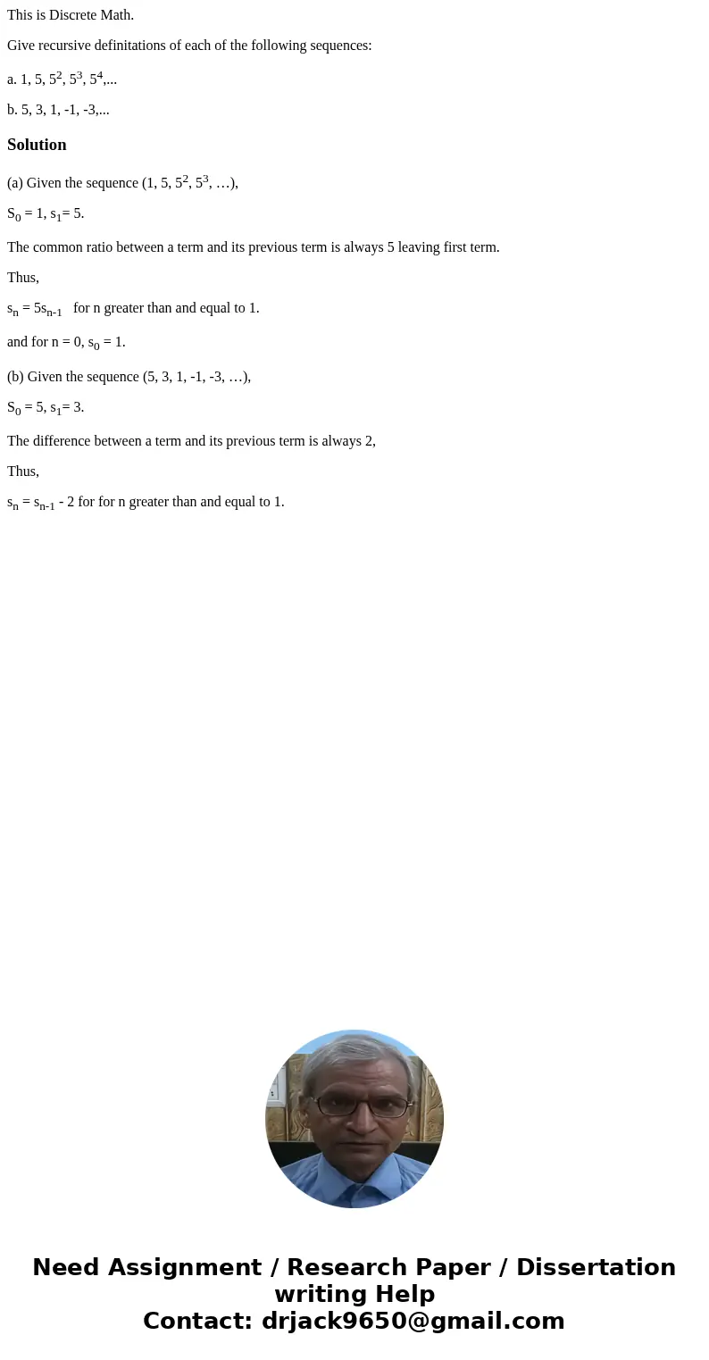 This is Discrete Math. Give recursive definitations of each of the following sequences: a. 1, 5, 52, 53, 54,... b. 5, 3, 1, -1, -3,...Solution(a) Given the sequ This is Discrete Math. Give recursive definitations of each of the following sequences: a. 1, 5, 52, 53, 54,... b. 5, 3, 1, -1, -3,...Solution(a) Given the sequ