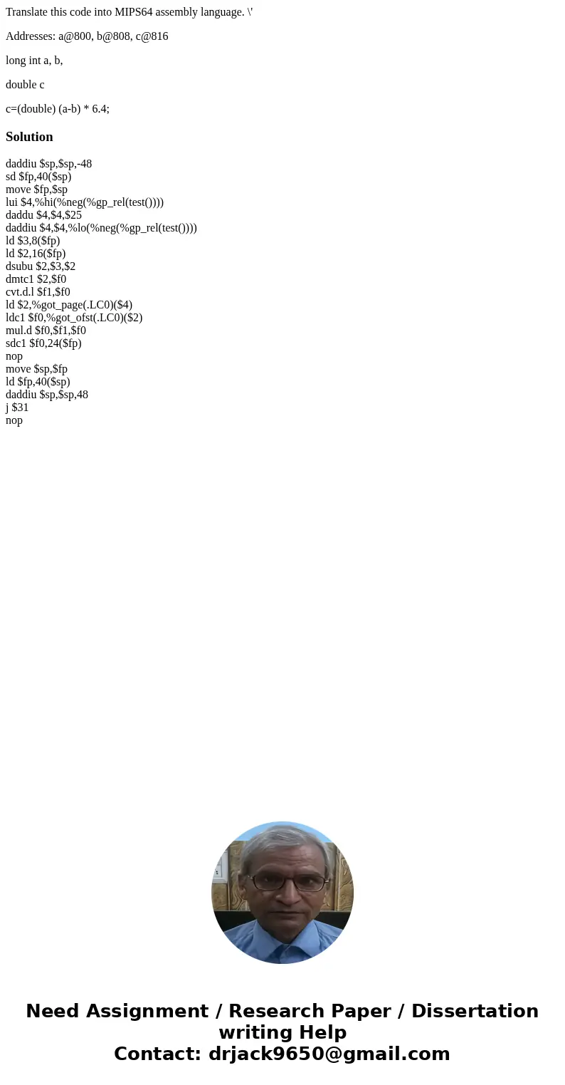 Translate this code into MIPS64 assembly language. \' Addresses: a@800, b@808, c@816 long int a, b, double c c=(double) (a-b) * 6.4;Solutiondaddiu $sp,$sp,-48 s Translate this code into MIPS64 assembly language. \' Addresses: a@800, b@808, c@816 long int a, b, double c c=(double) (a-b) * 6.4;Solutiondaddiu $sp,$sp,-48 s