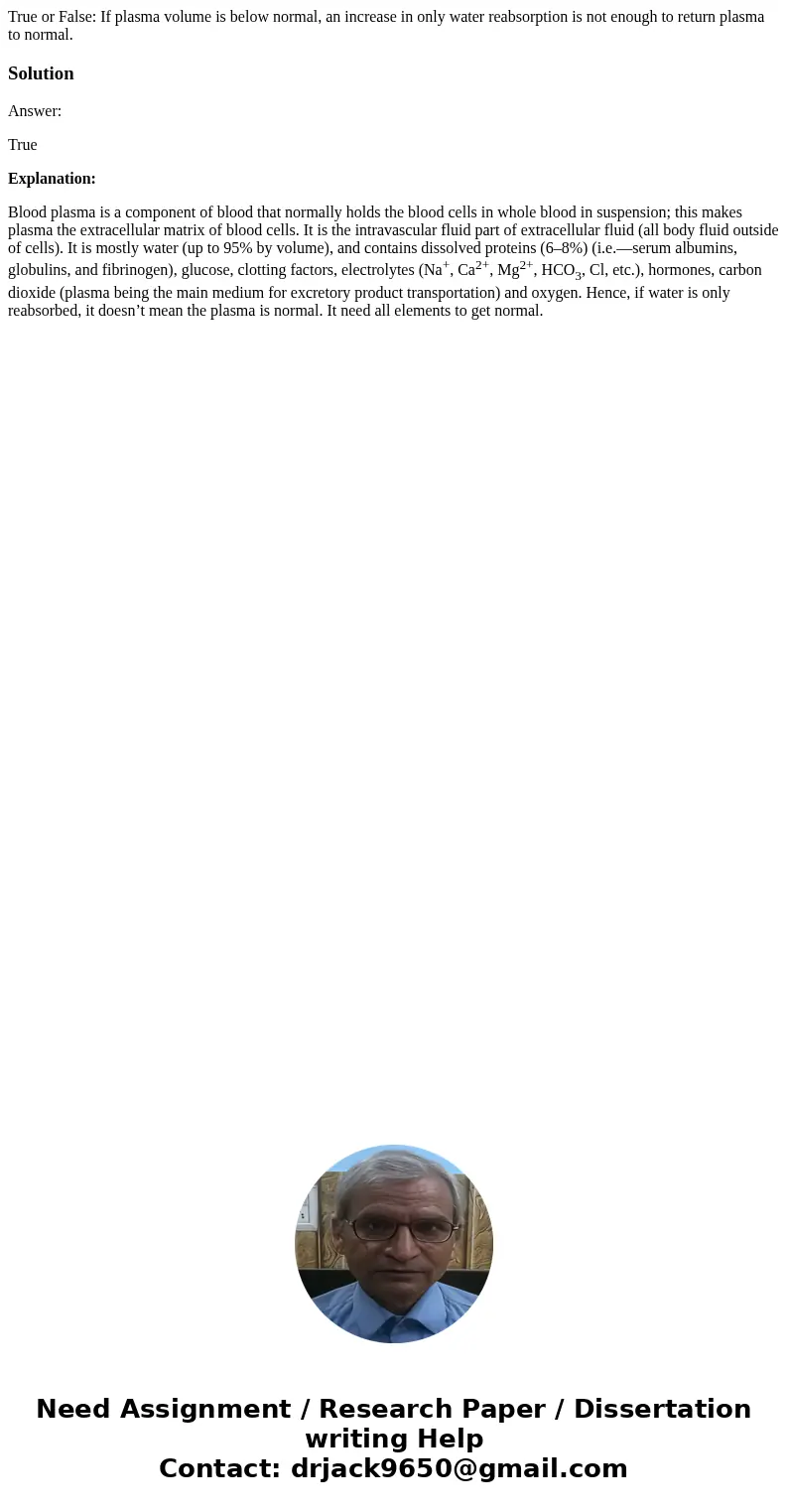 True or False: If plasma volume is below normal, an increase in only water reabsorption is not enough to return plasma to normal.SolutionAnswer: True Explanatio