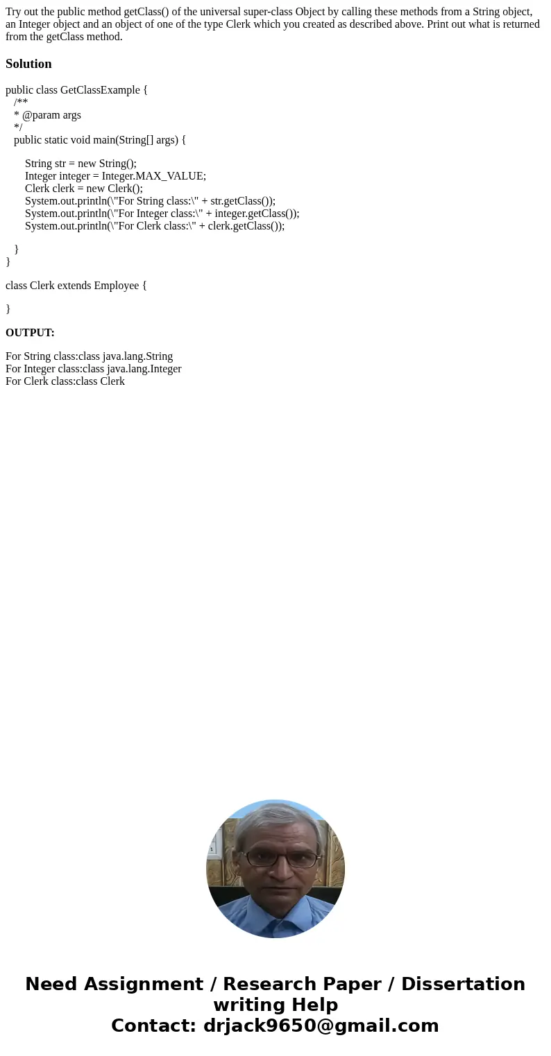 Try out the public method getClass() of the universal super-class Object by calling these methods from a String object, an Integer object and an object of one o
