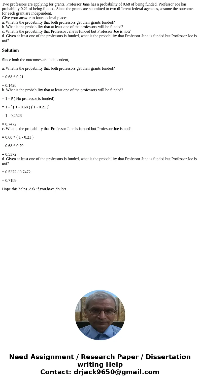 Two professors are applying for grants. Professor Jane has a probability of 0.68 of being funded. Professor Joe has probability 0.21 of being funded. Since the  Two professors are applying for grants. Professor Jane has a probability of 0.68 of being funded. Professor Joe has probability 0.21 of being funded. Since the