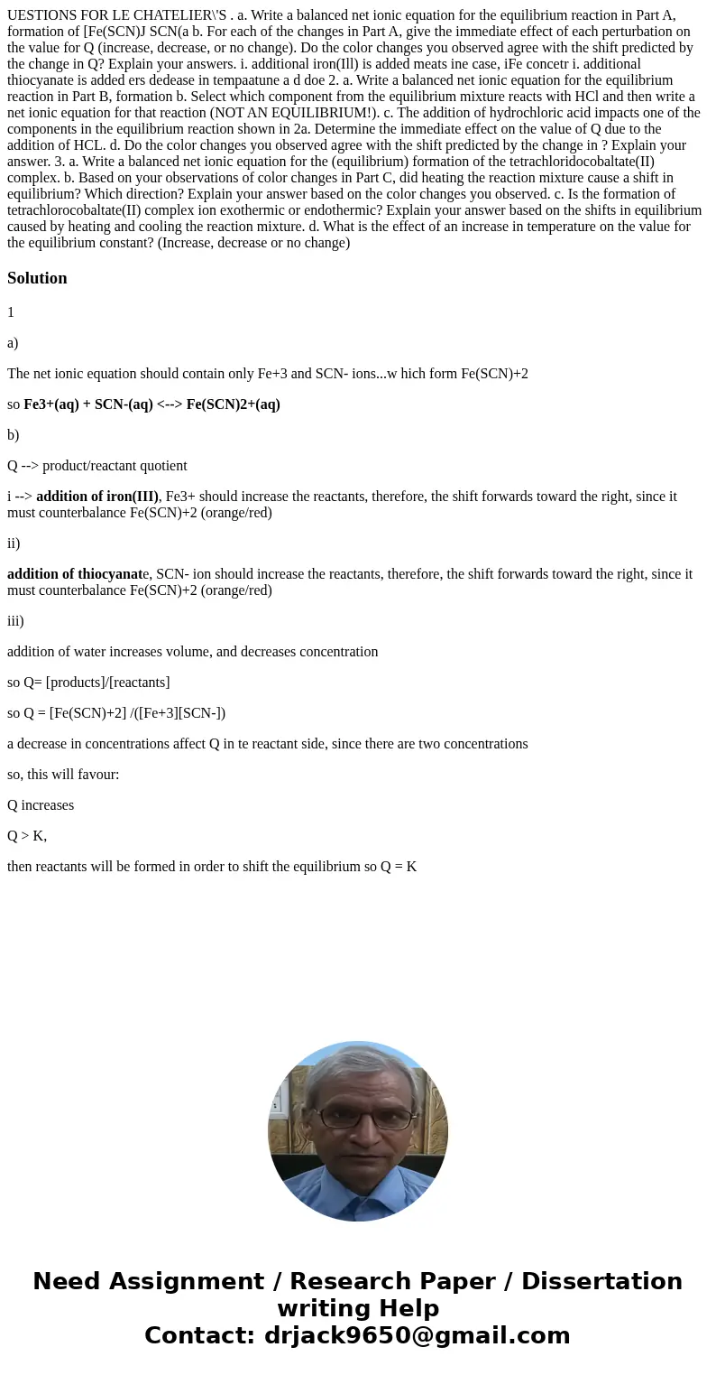  UESTIONS FOR LE CHATELIER\'S . a. Write a balanced net ionic equation for the equilibrium reaction in Part A, formation of [Fe(SCN)J SCN(a b. For each of the c