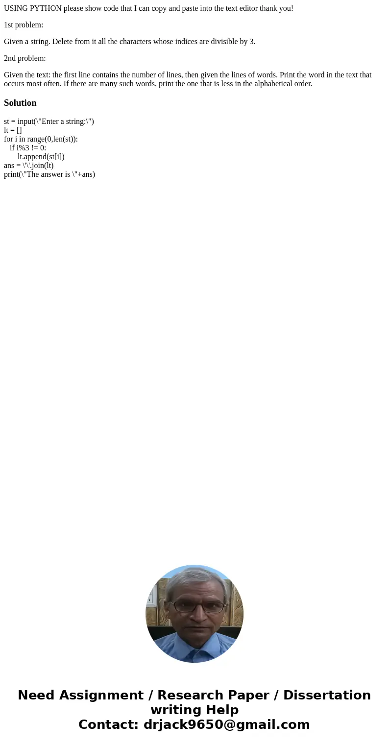 USING PYTHON please show code that I can copy and paste into the text editor thank you! 1st problem: Given a string. Delete from it all the characters whose ind