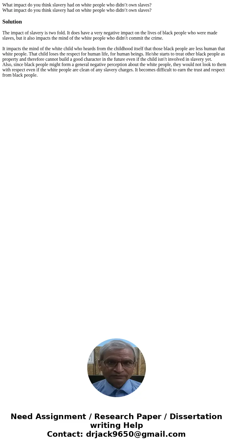  What impact do you think slavery had on white people who didn\'t own slaves? What impact do you think slavery had on white people who didn\'t own slaves?Soluti