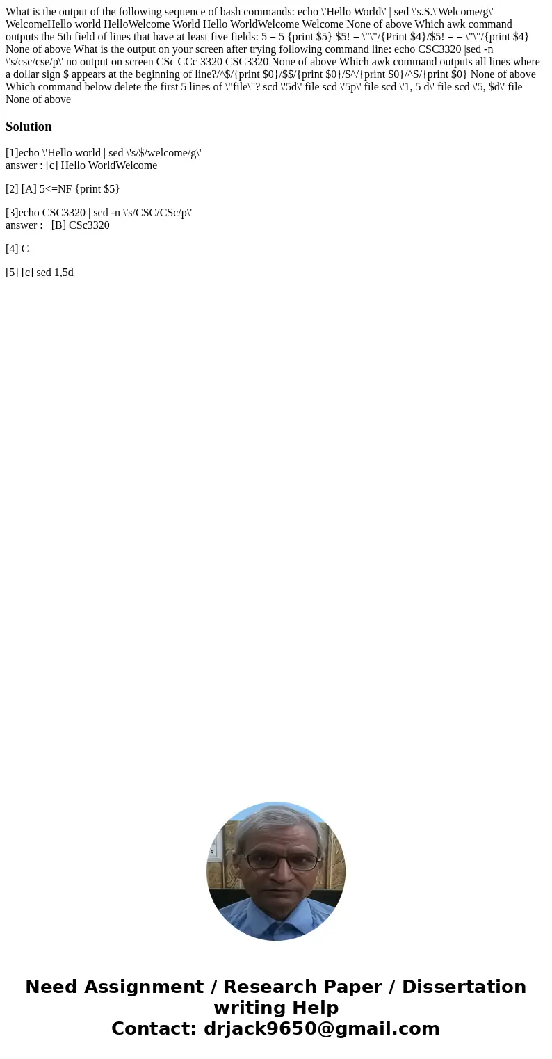 What is the output of the following sequence of bash commands: echo \'Hello World\' | sed \'s.S.\'Welcome/g\' WelcomeHello world HelloWelcome World Hello World  What is the output of the following sequence of bash commands: echo \'Hello World\' | sed \'s.S.\'Welcome/g\' WelcomeHello world HelloWelcome World Hello World