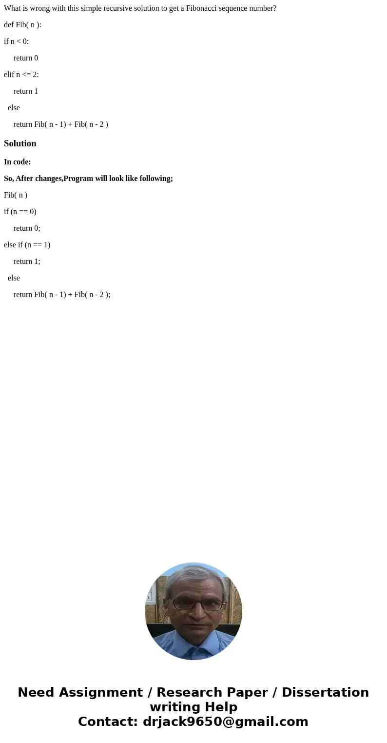 What is wrong with this simple recursive solution to get a Fibonacci sequence number? def Fib( n ): if n < 0: return 0 elif n <= 2: return 1 else return F What is wrong with this simple recursive solution to get a Fibonacci sequence number? def Fib( n ): if n < 0: return 0 elif n <= 2: return 1 else return F