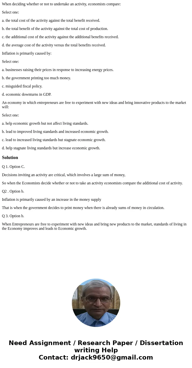 When deciding whether or not to undertake an activity, economists compare: Select one: a. the total cost of the activity against the total benefit received. b. 