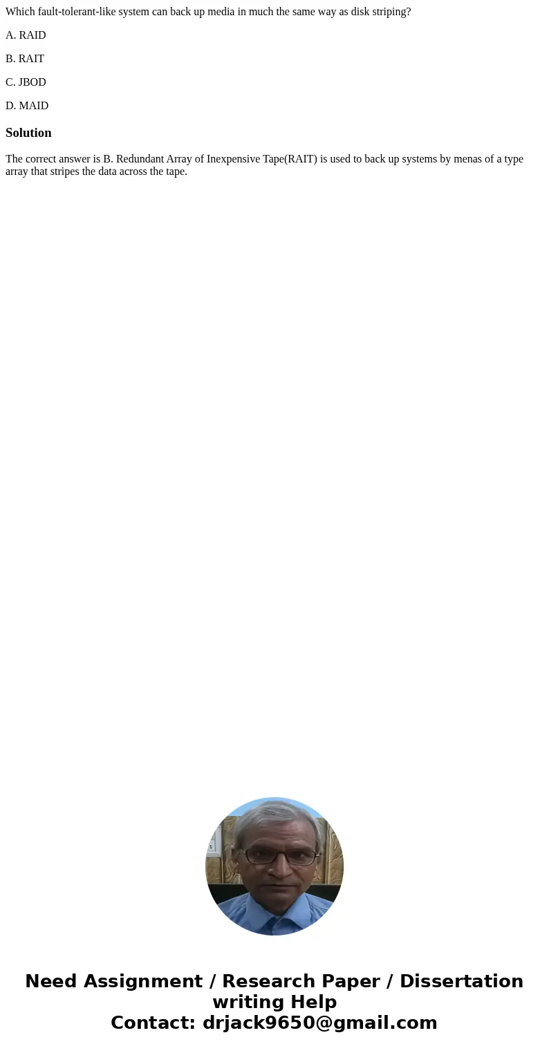 Which fault-tolerant-like system can back up media in much the same way as disk striping? A. RAID B. RAIT C. JBOD D. MAIDSolutionThe correct answer is B. Redund