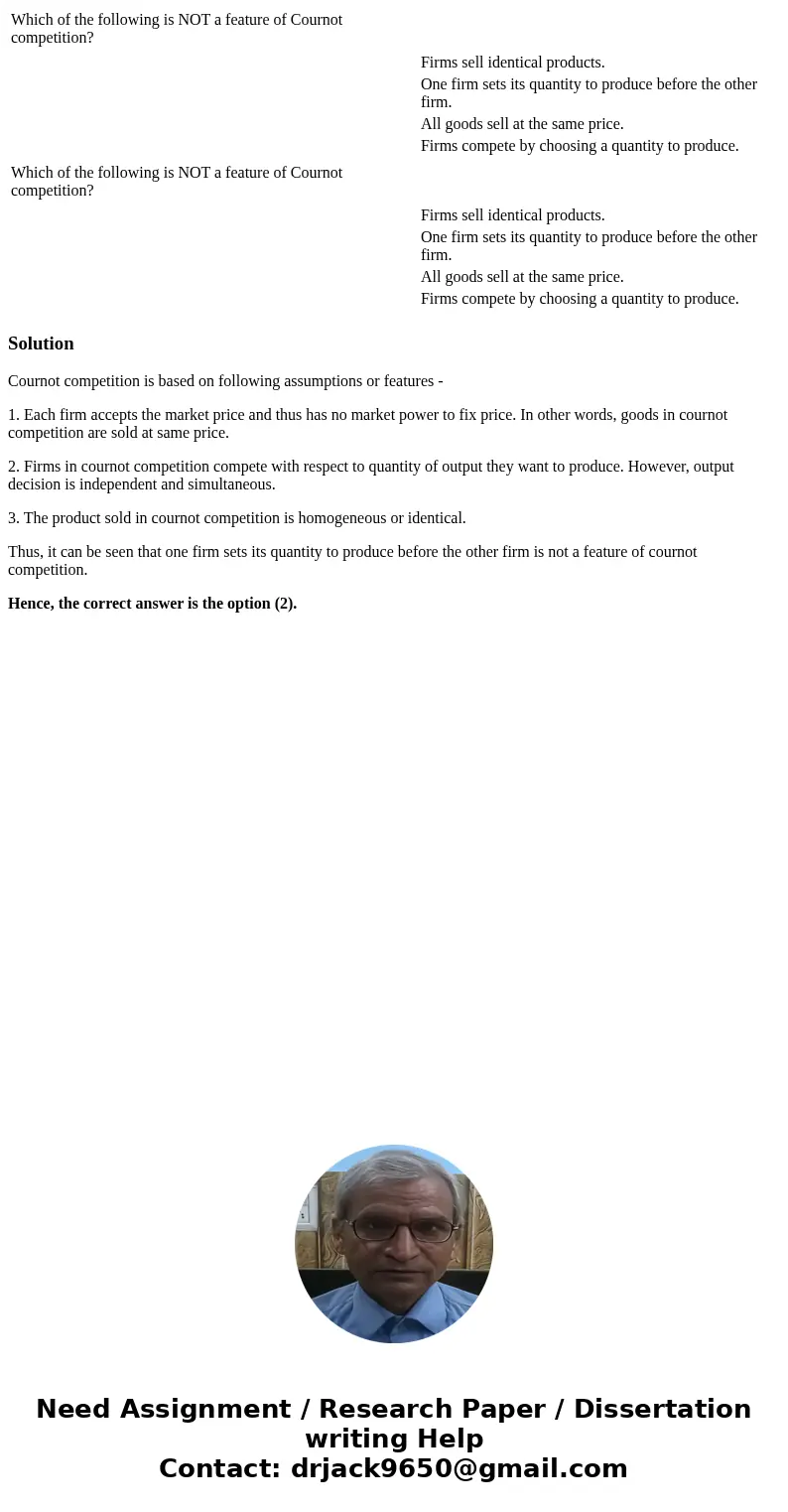 Which of the following is NOT a feature of Cournot competition? Firms sell identical products. One firm sets its quantity to produce before the other firm. All  Which of the following is NOT a feature of Cournot competition? Firms sell identical products. One firm sets its quantity to produce before the other firm. All