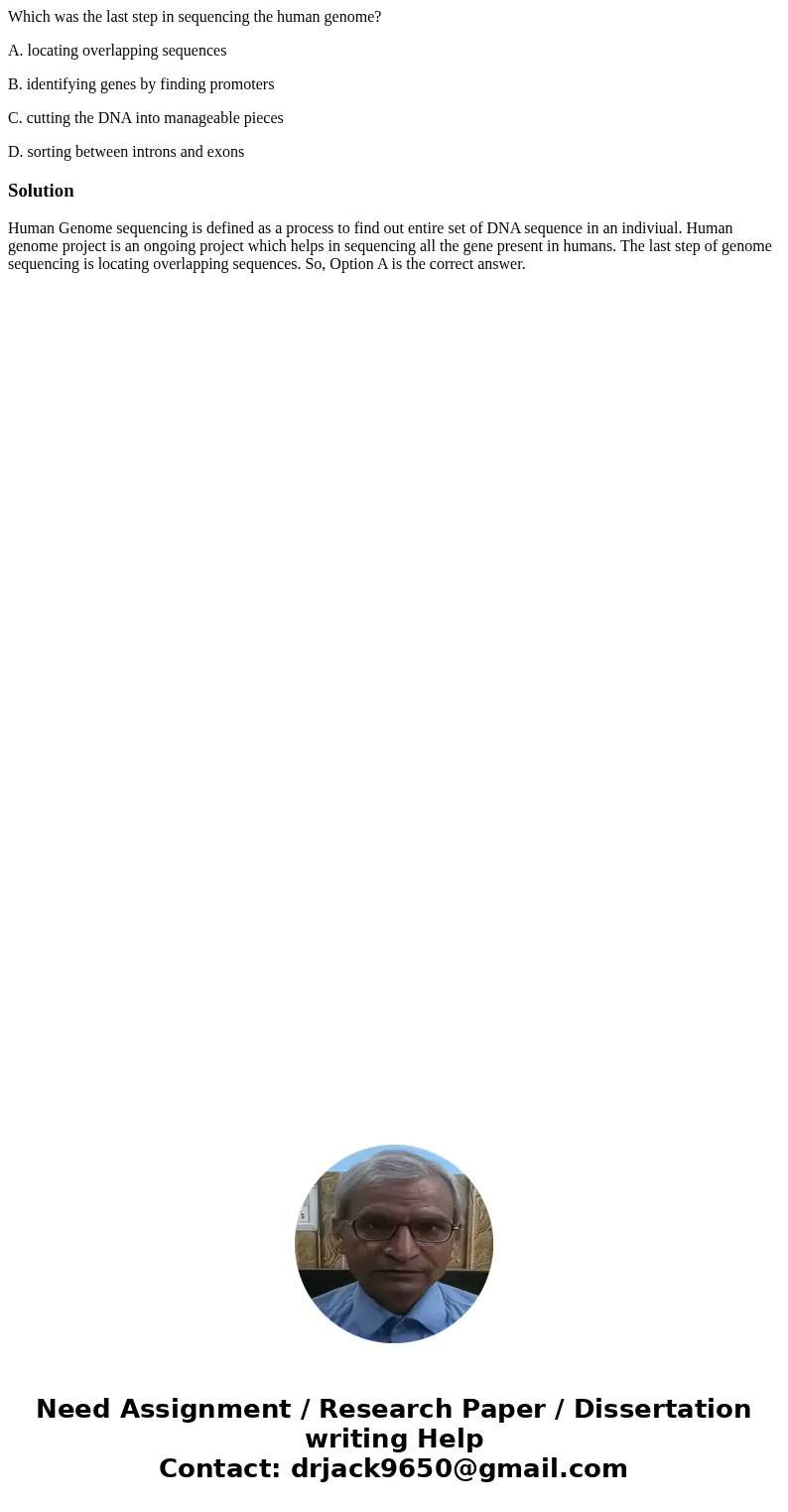 Which was the last step in sequencing the human genome? A. locating overlapping sequences B. identifying genes by finding promoters C. cutting the DNA into mana Which was the last step in sequencing the human genome? A. locating overlapping sequences B. identifying genes by finding promoters C. cutting the DNA into mana