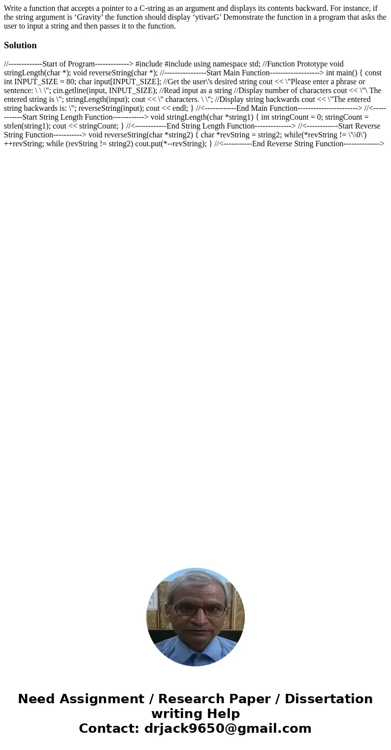 Write a function that accepts a pointer to a C-string as an argument and displays its contents backward. For instance, if the string argument is ‘Gravity’ the f