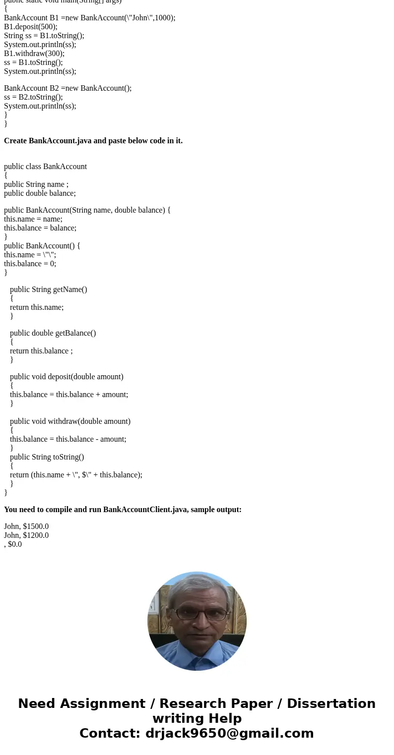 Write a Java class called BankAccount (Parts of the code is given below), which has two fields name (String) and balance (double), two constructors and five met Write a Java class called BankAccount (Parts of the code is given below), which has two fields name (String) and balance (double), two constructors and five met